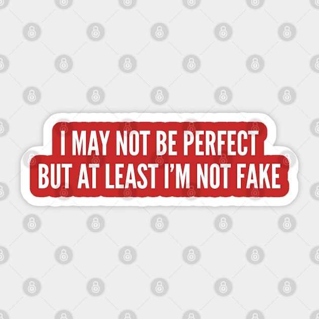 I May Not Be Perfect But At Least I'm Not Fake - Funny Joke Statement Humor Slogan Quotes Saying Awesome Cute Sticker by sillyslogans